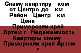 Сниму квартиру 1 ком. (от Центра до 9 км) › Район ­ Центр-9 км › Цена ­ 15 000 - Приморский край, Артем г. Недвижимость » Квартиры сниму   . Приморский край,Артем г.